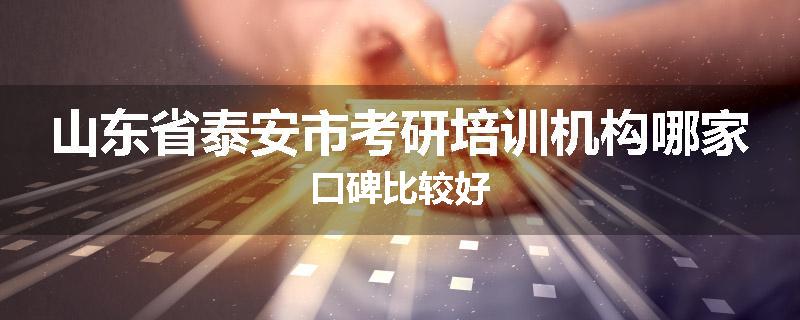 山东省泰安市考研培训机构哪家口碑比较好