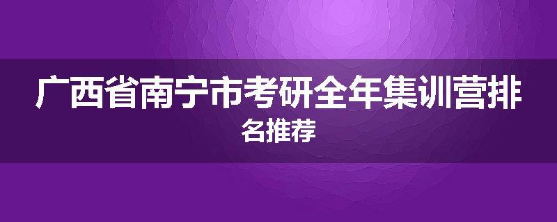 广西省南宁市考研全年集训营排名推荐