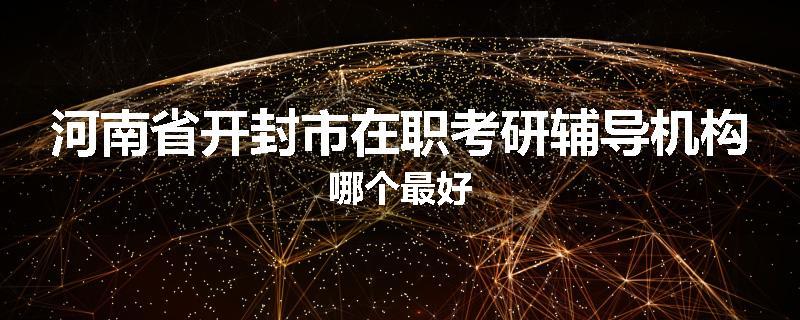 河南省开封市在职考研辅导机构哪个最好