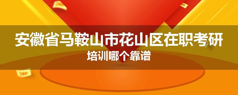 安徽省马鞍山市花山区在职考研培训哪个靠谱