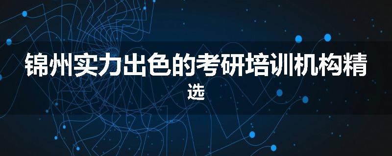 锦州实力出色的考研培训机构精选