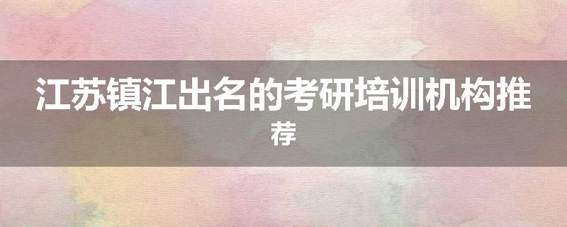 江苏镇江出名的考研培训机构推荐