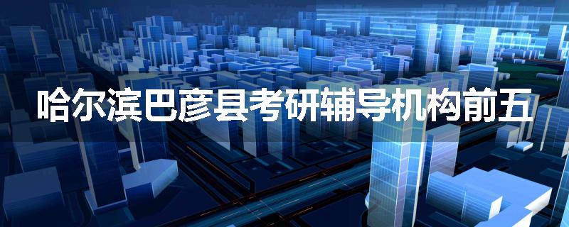 哈尔滨巴彦县考研辅导机构前五