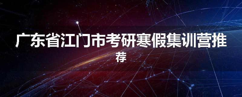 广东省江门市考研寒假集训营推荐