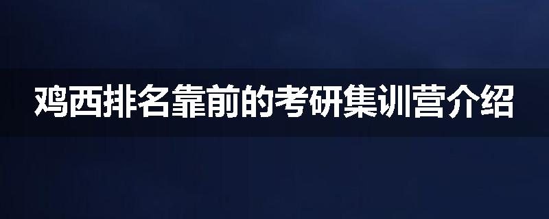 鸡西排名靠前的考研集训营介绍