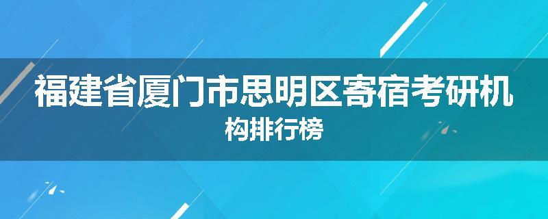 福建省厦门市思明区寄宿考研机构排行榜
