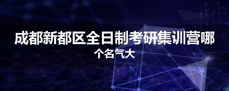 成都新都区全日制考研集训营哪个名气大
