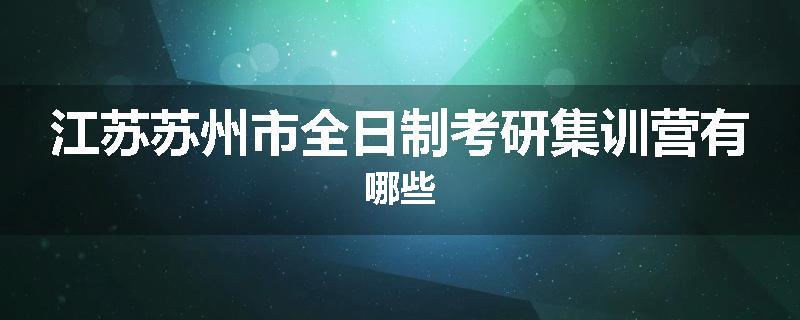 江苏苏州市全日制考研集训营有哪些