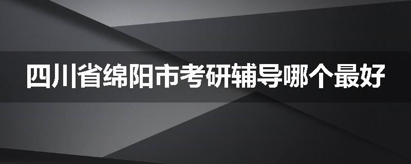 四川省绵阳市考研辅导哪个最好