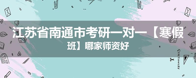 江苏省南通市考研一对一【寒假班】哪家师资好