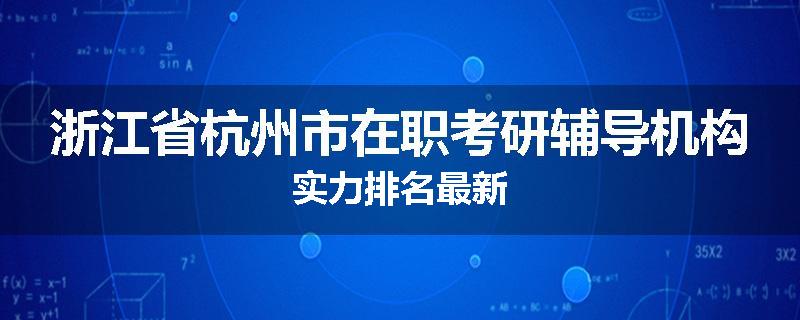 浙江省杭州市在职考研辅导机构实力排名最新