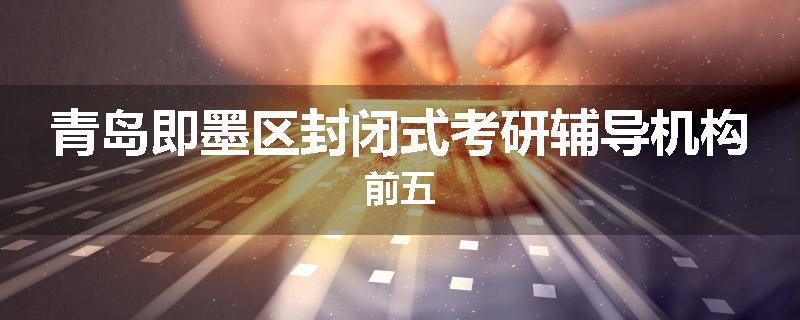 青岛即墨区封闭式考研辅导机构前五