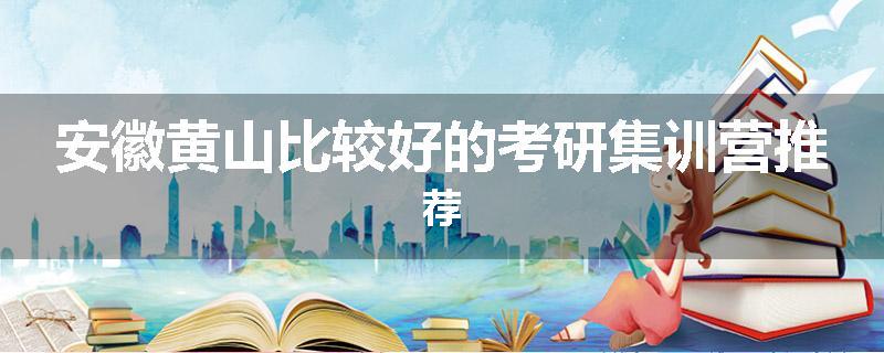 安徽黄山比较好的考研集训营推荐