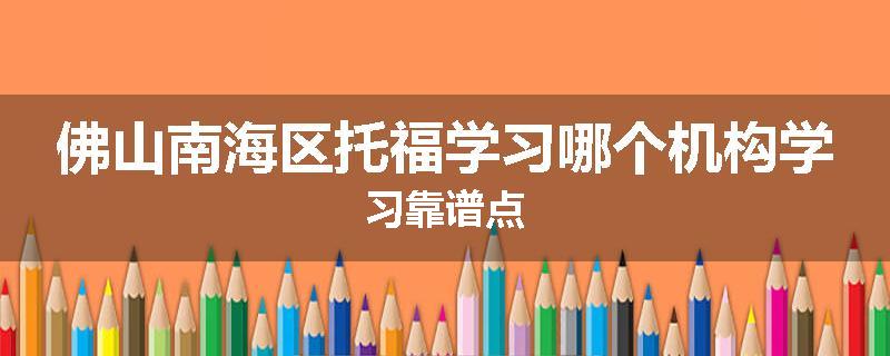 佛山南海区托福学习哪个机构学习靠谱点