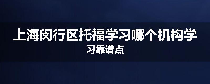 上海闵行区托福学习哪个机构学习靠谱点