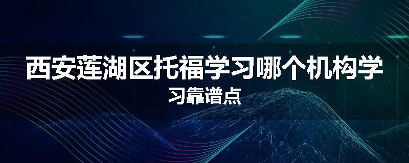 西安莲湖区托福学习哪个机构学习靠谱点