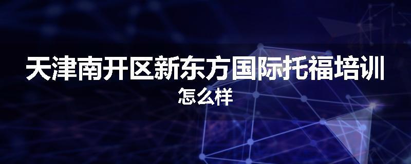天津南开区新东方国际托福培训怎么样