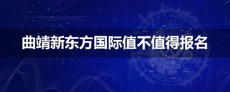 曲靖新东方国际值不值得报名