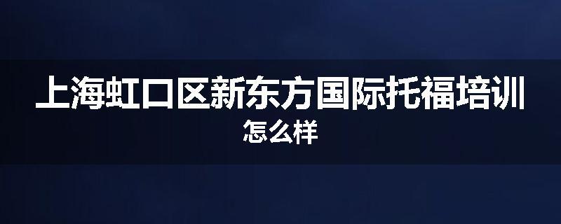 上海虹口区新东方国际托福培训怎么样