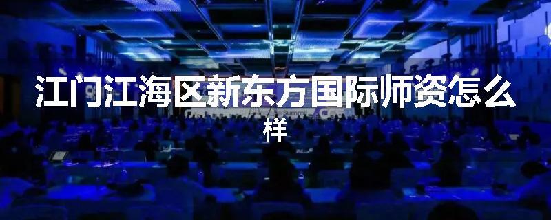 江门江海区新东方国际师资怎么样