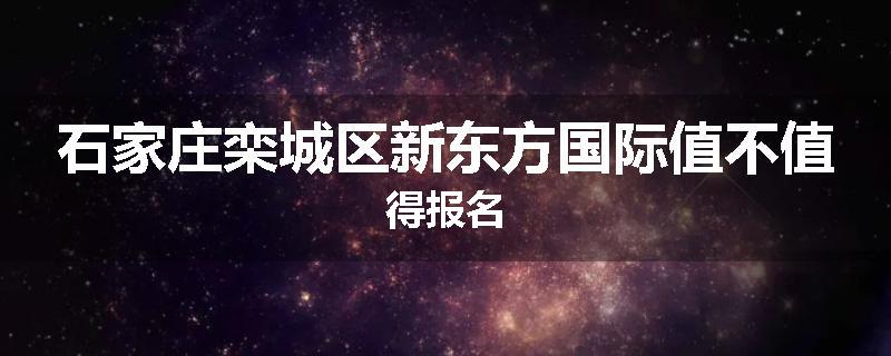 石家庄栾城区新东方国际值不值得报名