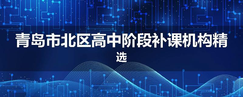 青岛市北区高中阶段补课机构精选