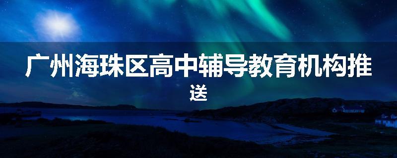 广州海珠区高中辅导教育机构推送