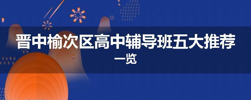 晋中榆次区高中辅导班五大推荐一览