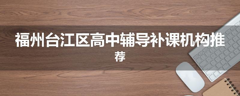 福州台江区高中辅导补课机构推荐