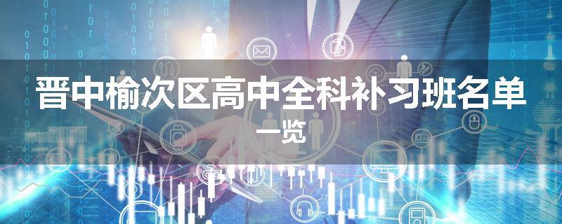 晋中榆次区高中全科补习班名单一览