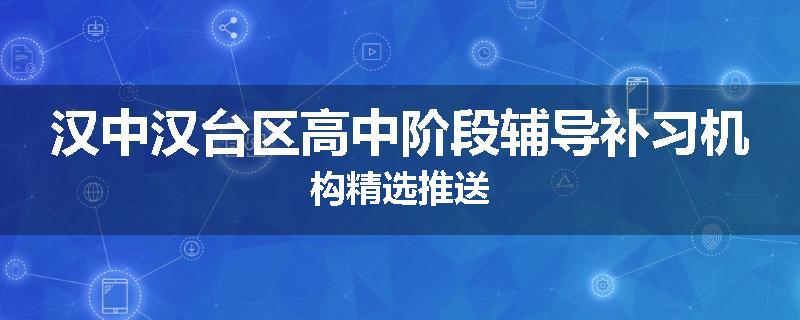 汉中汉台区高中阶段辅导补习机构精选推送