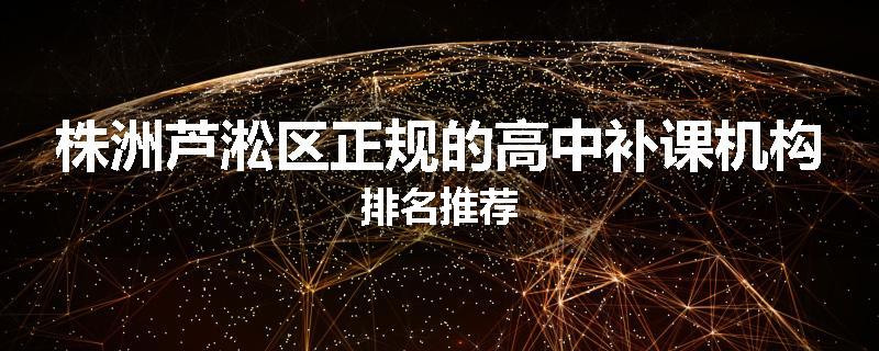 株洲芦淞区正规的高中补课机构排名推荐