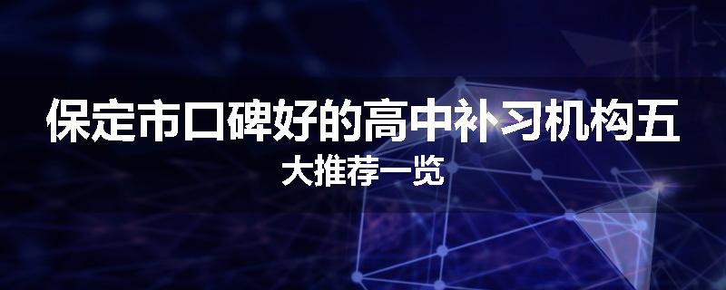 保定市口碑好的高中补习机构五大推荐一览