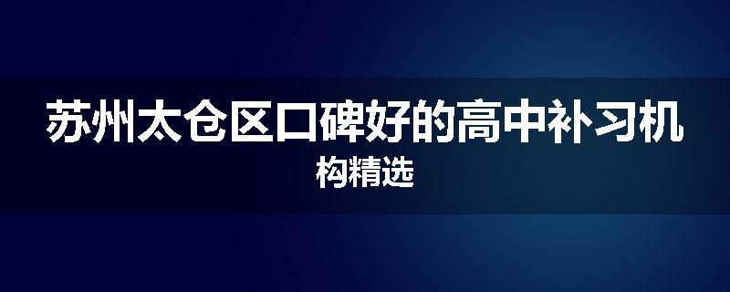 苏州太仓区口碑好的高中补习机构精选