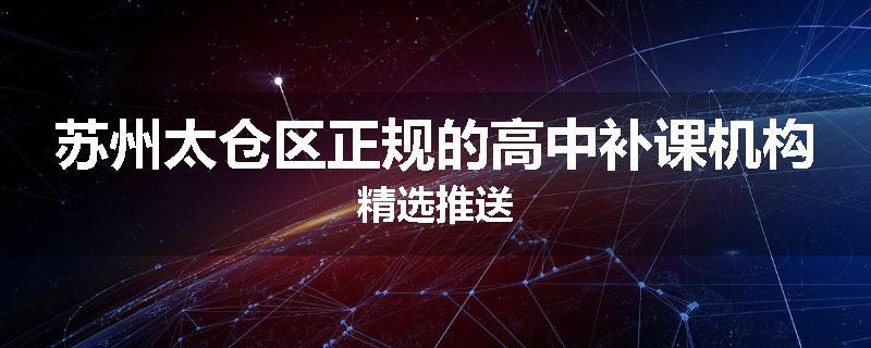 苏州太仓区正规的高中补课机构精选推送