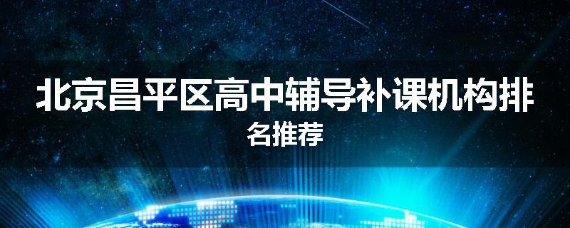 北京昌平区高中辅导补课机构排名推荐