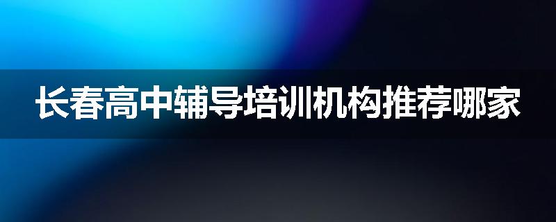 长春高中辅导培训机构推荐哪家