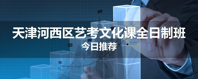 天津河西区艺考文化课全日制班今日推荐