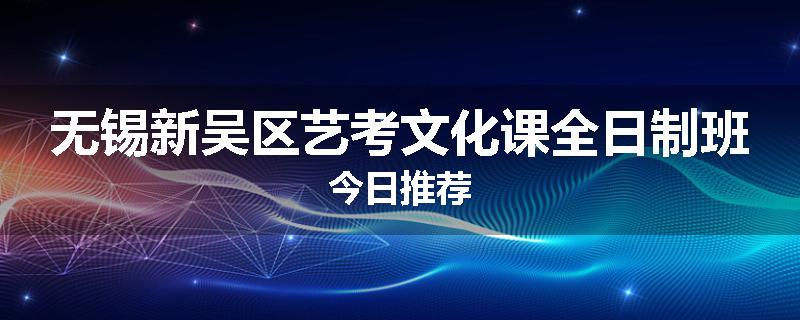 无锡新吴区艺考文化课全日制班今日推荐