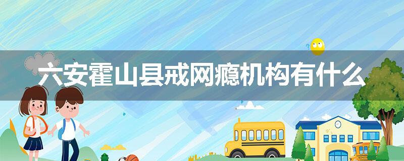 六安霍山县戒网瘾机构有什么