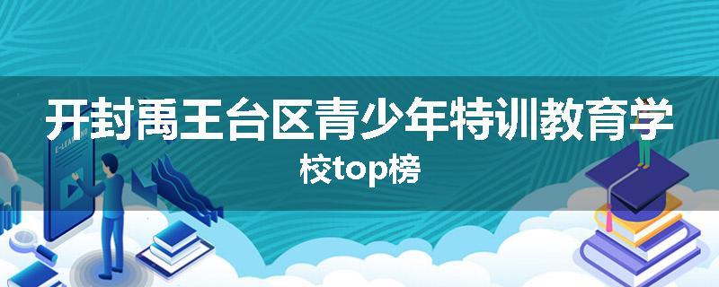 开封禹王台区青少年特训教育学校top榜