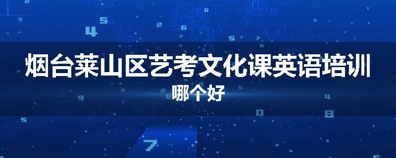 烟台莱山区艺考文化课英语培训哪个好