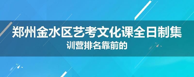 郑州金水区艺考文化课全日制集训营排名靠前的
