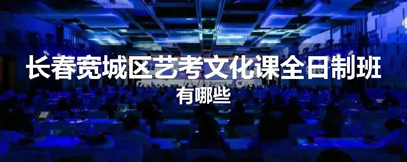 长春宽城区艺考文化课全日制班有哪些