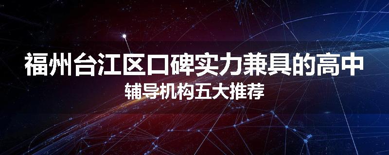 福州台江区口碑实力兼具的高中辅导机构五大推荐