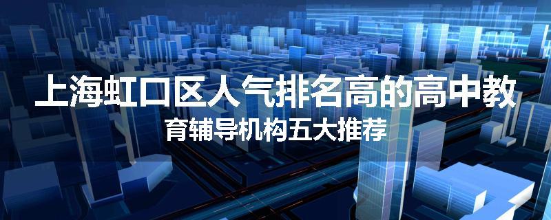 上海虹口区人气排名高的高中教育辅导机构五大推荐