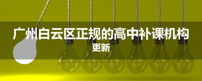 广州白云区正规的高中补课机构更新