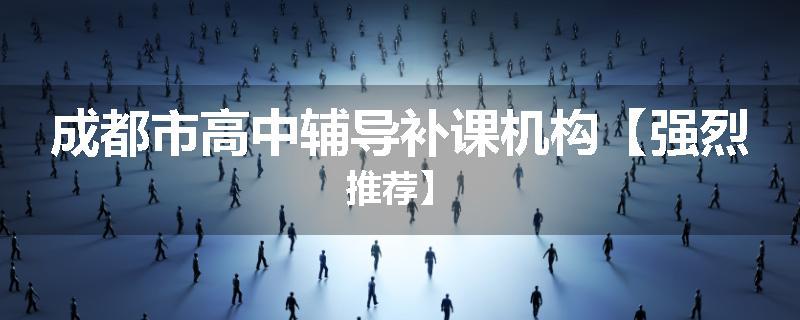 成都市高中辅导补课机构【强烈推荐】
