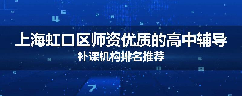 上海虹口区师资优质的高中辅导补课机构排名推荐