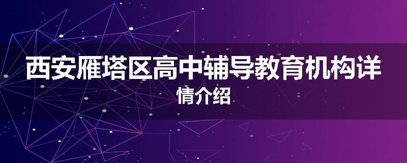 西安雁塔区高中辅导教育机构详情介绍